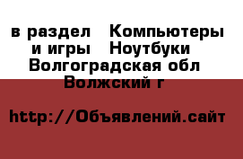  в раздел : Компьютеры и игры » Ноутбуки . Волгоградская обл.,Волжский г.